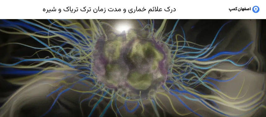 درک علائم خماری و مدت زمان ترک تریاک و شیره